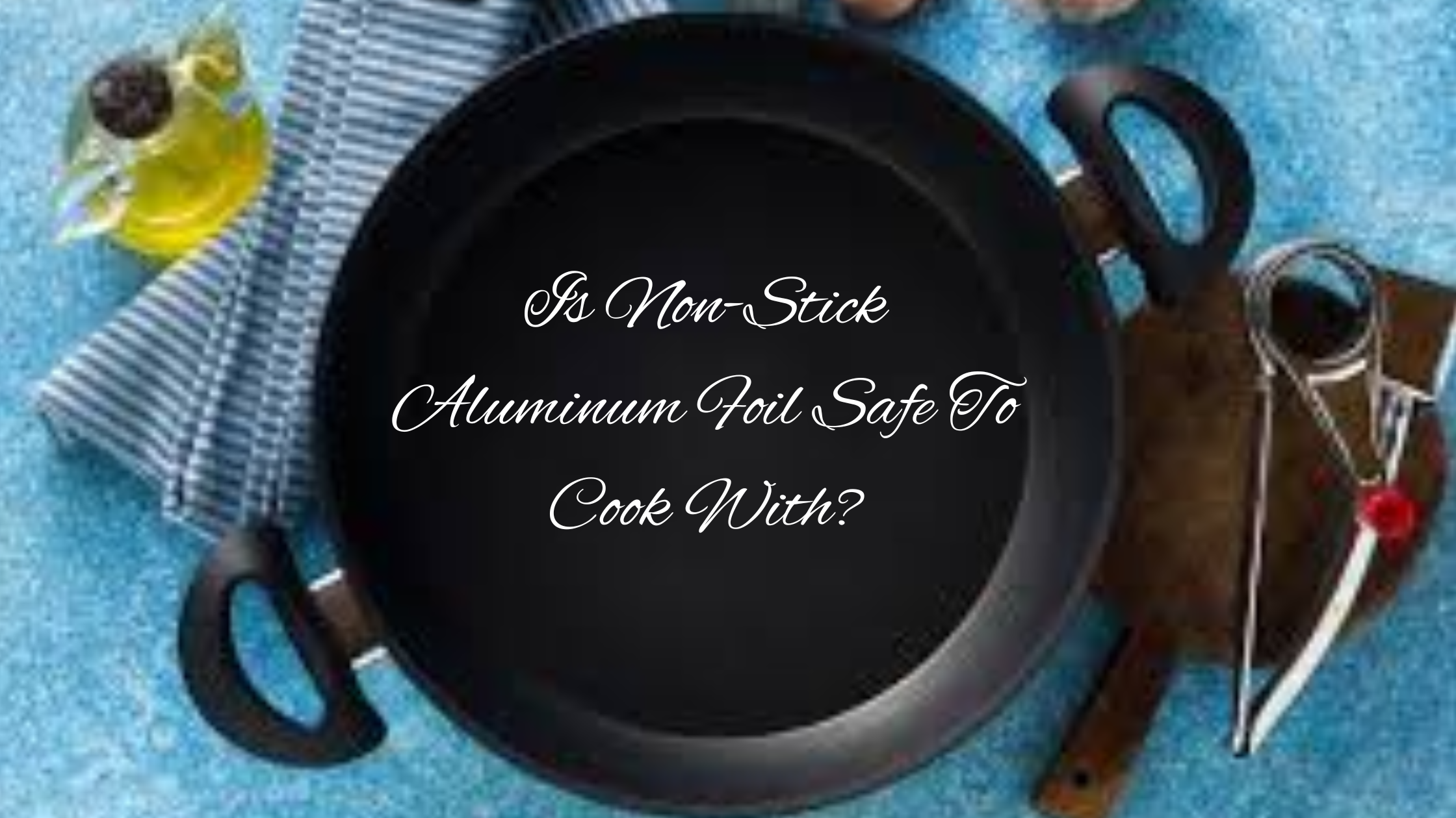Is Non-Stick Aluminum Foil Safe To Cook With?