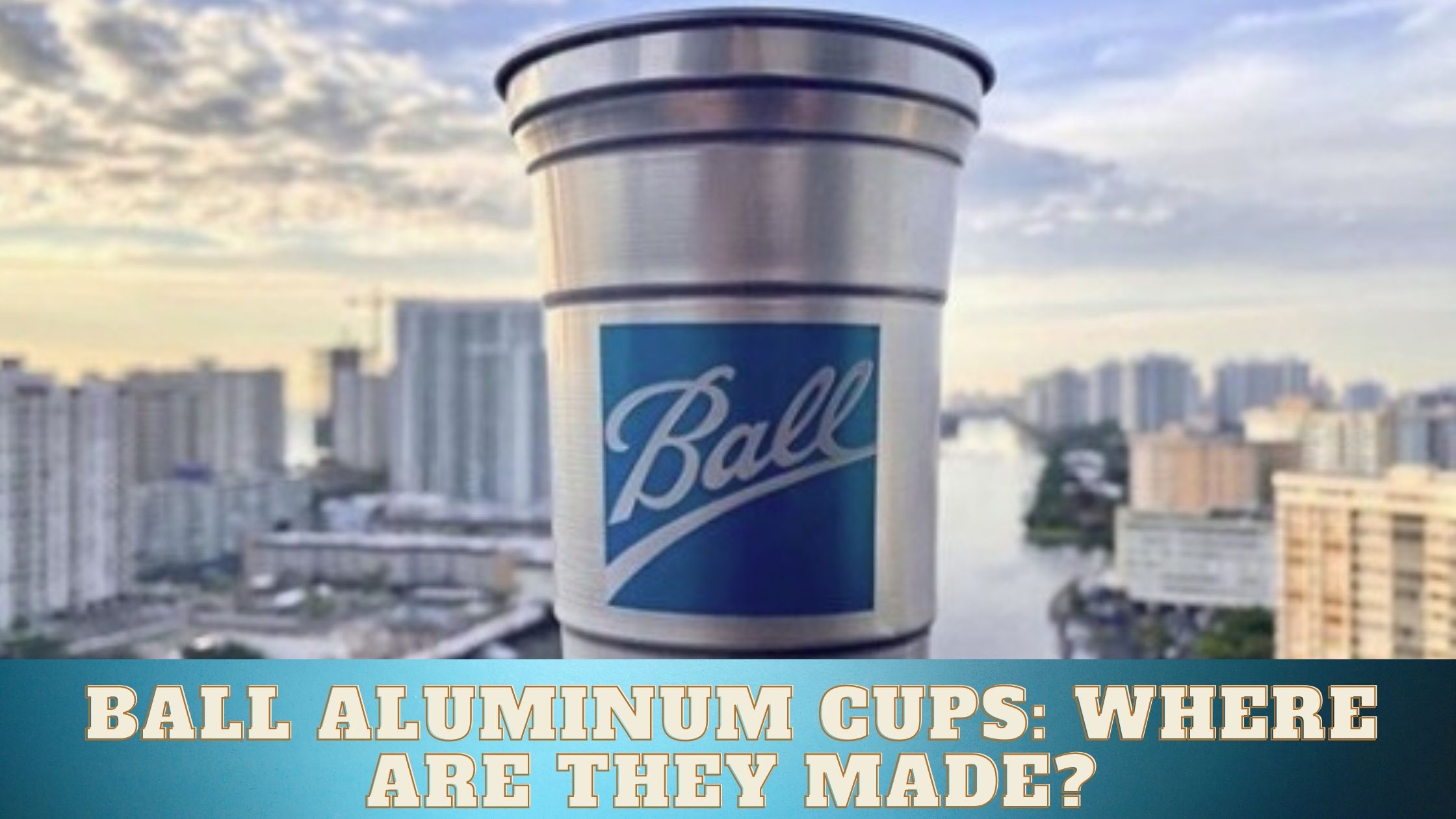 Where Are Ball Aluminum Cups Made