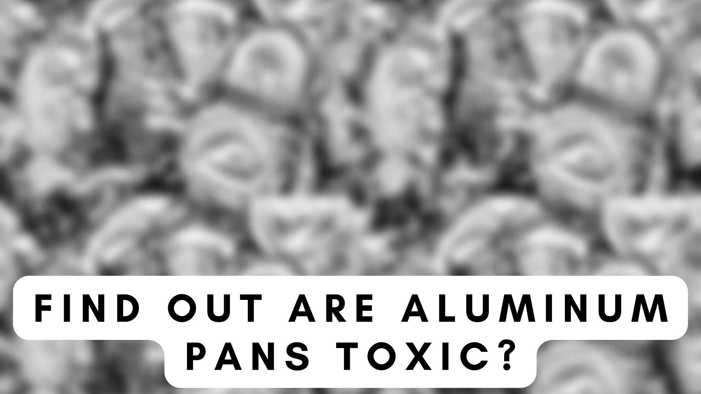 Are Aluminum Pans Toxic