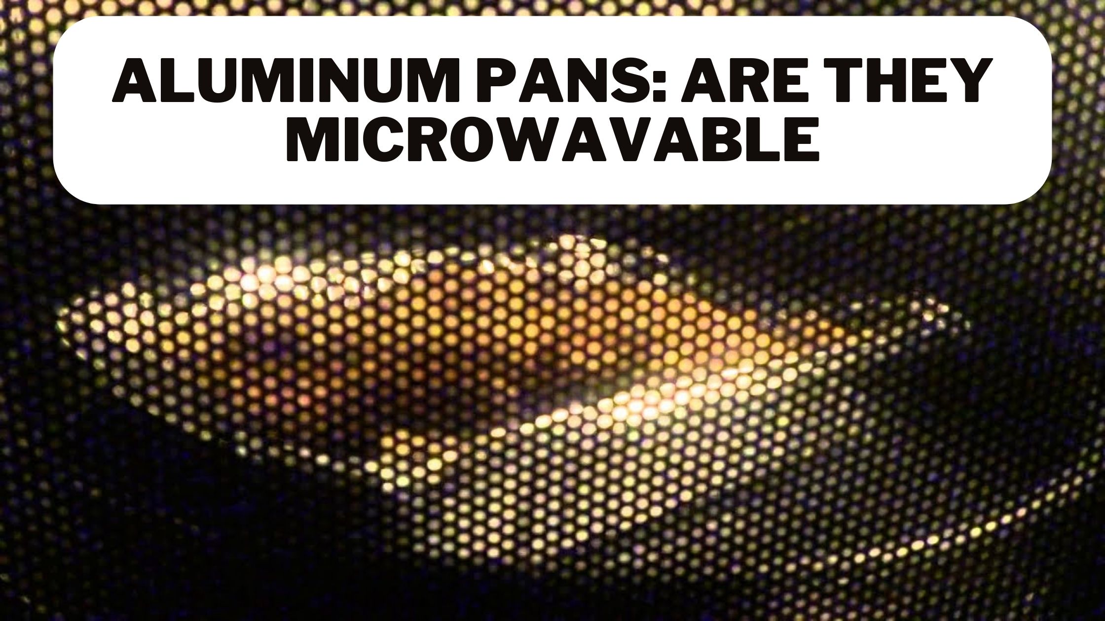 Are Aluminum Pans Microwavable