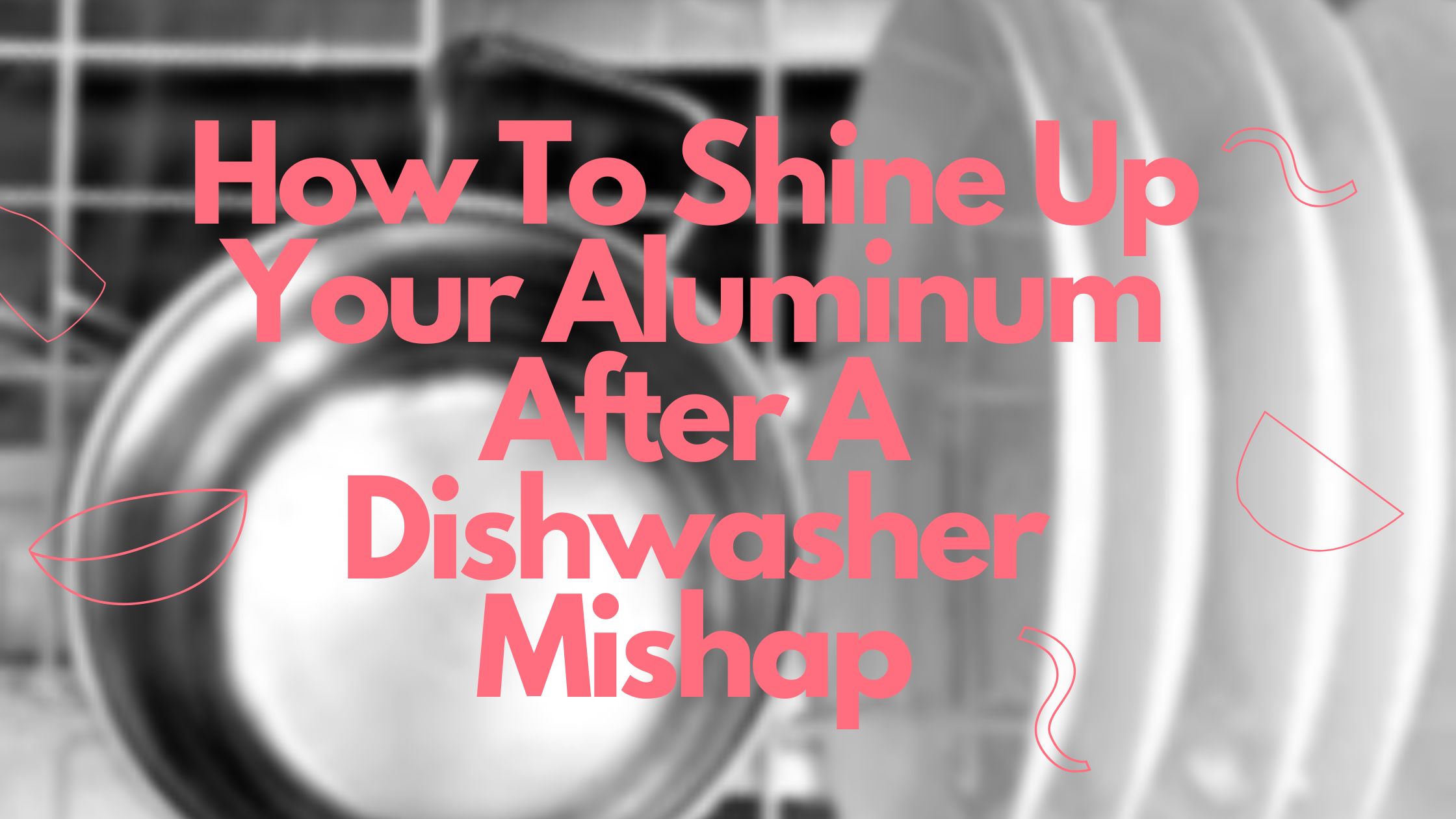 How To Clean Aluminum That Was Put In Dishwasher